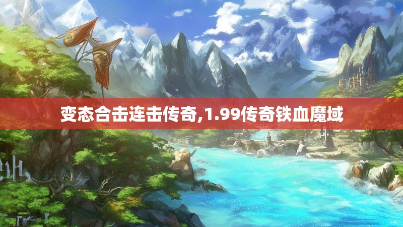 变态合击连击传奇,1.99传奇铁血魔域