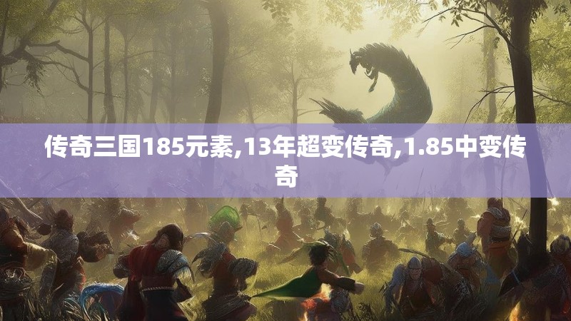 传奇三国185元素,13年超变传奇,1.85中变传奇