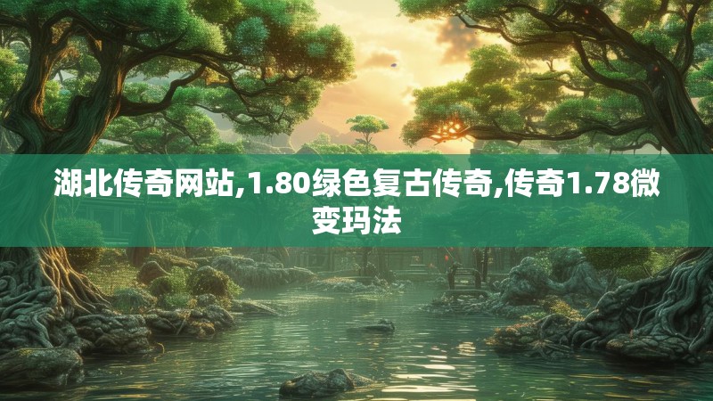 湖北传奇网站,1.80绿色复古传奇,传奇1.78微变玛法