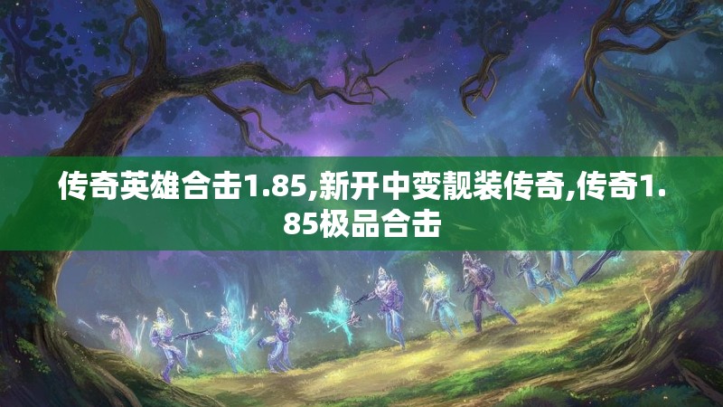 传奇英雄合击1.85,新开中变靓装传奇,传奇1.85极品合击