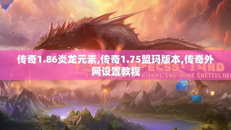 传奇1.86炎龙元素,传奇1.75盟玛版本,传奇外网设置教程