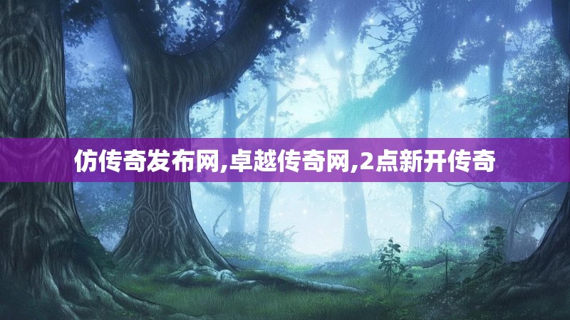 仿传奇发布网,卓越传奇网,2点新开传奇