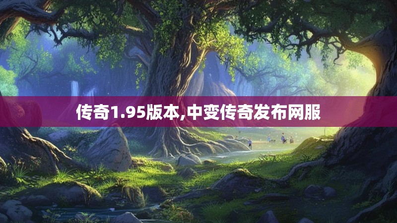传奇1.95版本,中变传奇发布网服