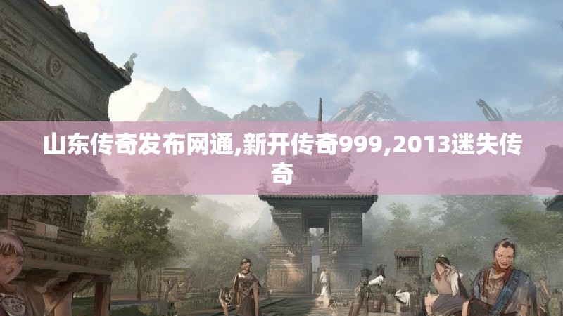 山东传奇发布网通,新开传奇999,2013迷失传奇