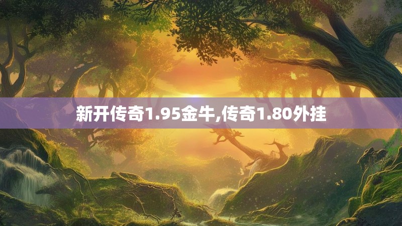 新开传奇1.95金牛,传奇1.80外挂