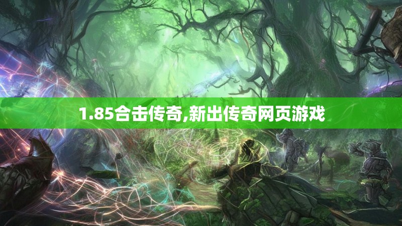 1.85合击传奇,新出传奇网页游戏