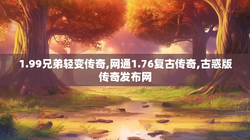 1.99兄弟轻变传奇,网通1.76复古传奇,古惑版传奇发布网