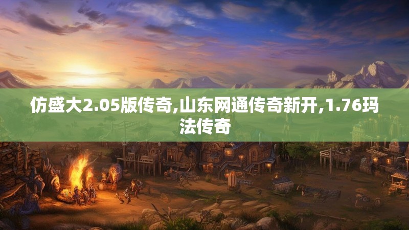 仿盛大2.05版传奇,山东网通传奇新开,1.76玛法传奇