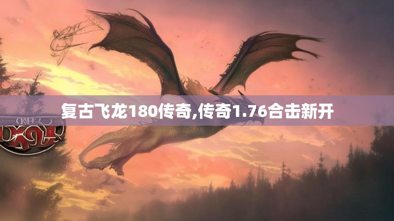 复古飞龙180传奇,传奇1.76合击新开