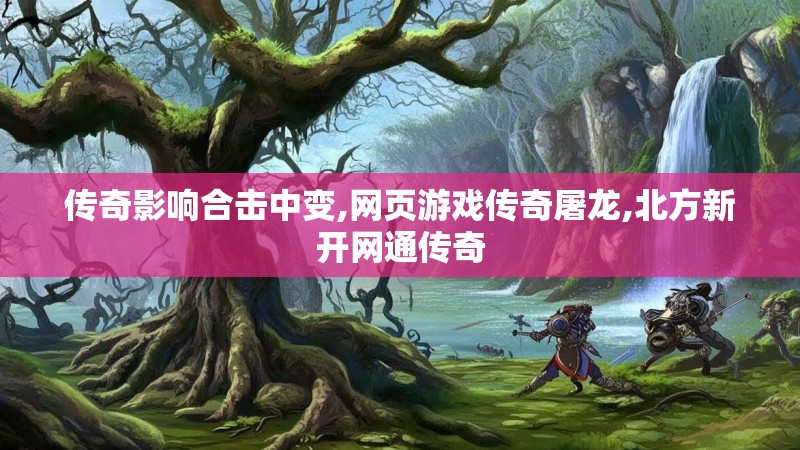 传奇影响合击中变,网页游戏传奇屠龙,北方新开网通传奇