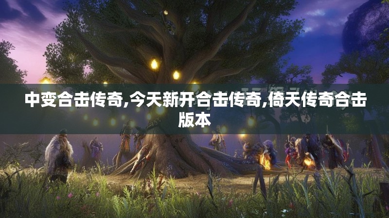 中变合击传奇,今天新开合击传奇,倚天传奇合击版本