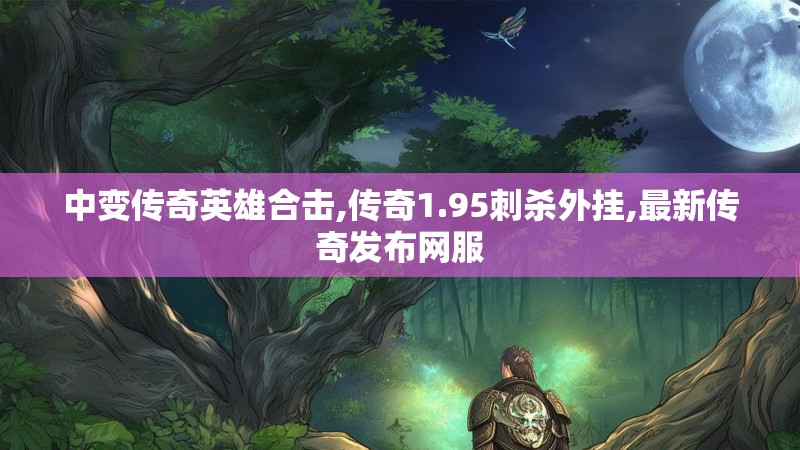 中变传奇英雄合击,传奇1.95刺杀外挂,最新传奇发布网服