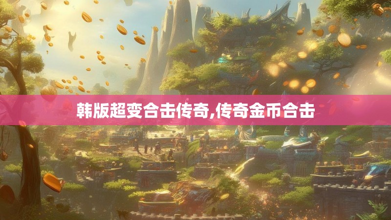 韩版超变合击传奇,传奇金币合击