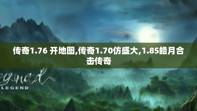 传奇1.76 开地图,传奇1.70仿盛大,1.85皓月合击传奇