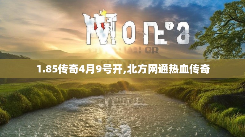 1.85传奇4月9号开,北方网通热血传奇