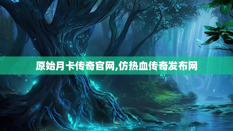 原始月卡传奇官网,仿热血传奇发布网