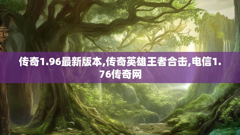 传奇1.96最新版本,传奇英雄王者合击,电信1.76传奇网