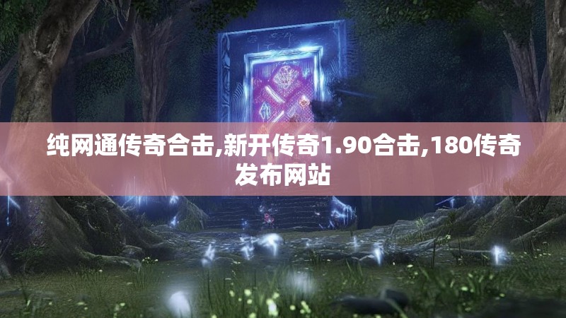 纯网通传奇合击,新开传奇1.90合击,180传奇发布网站