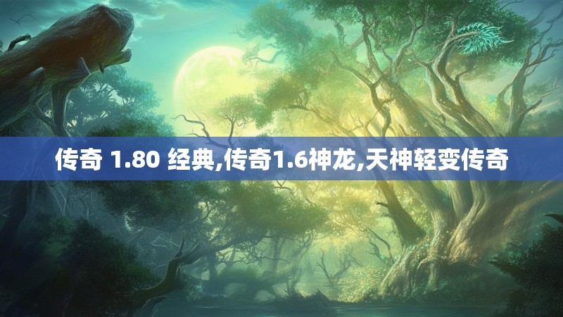 传奇 1.80 经典,传奇1.6神龙,天神轻变传奇