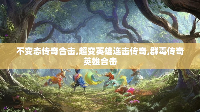 不变态传奇合击,超变英雄连击传奇,群毒传奇英雄合击