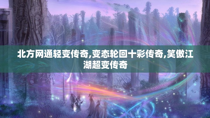 北方网通轻变传奇,变态轮回十彩传奇,笑傲江湖超变传奇