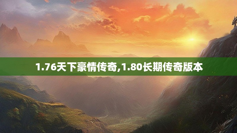 1.76天下豪情传奇,1.80长期传奇版本