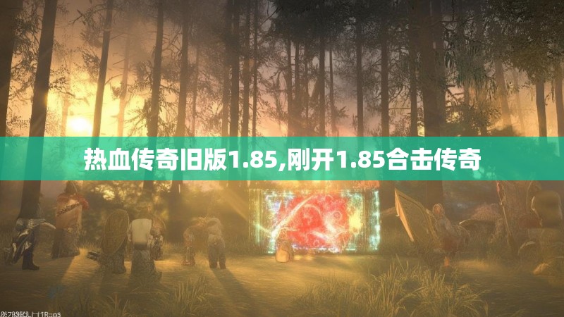热血传奇旧版1.85,刚开1.85合击传奇