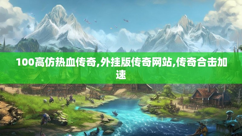 100高仿热血传奇,外挂版传奇网站,传奇合击加速
