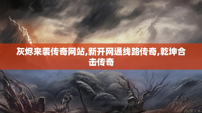 灰烬来袭传奇网站,新开网通线路传奇,乾坤合击传奇