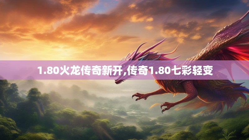 1.80火龙传奇新开,传奇1.80七彩轻变