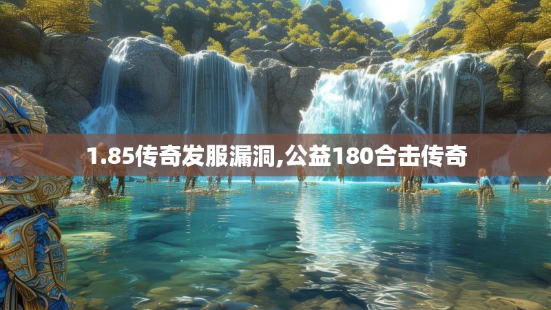 1.85传奇发服漏洞,公益180合击传奇