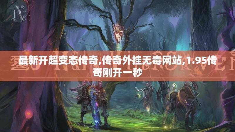 最新开超变态传奇,传奇外挂无毒网站,1.95传奇刚开一秒