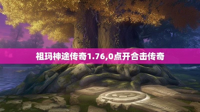 祖玛神途传奇1.76,0点开合击传奇