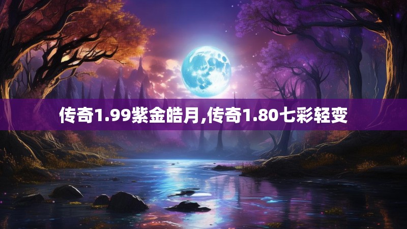 传奇1.99紫金皓月,传奇1.80七彩轻变
