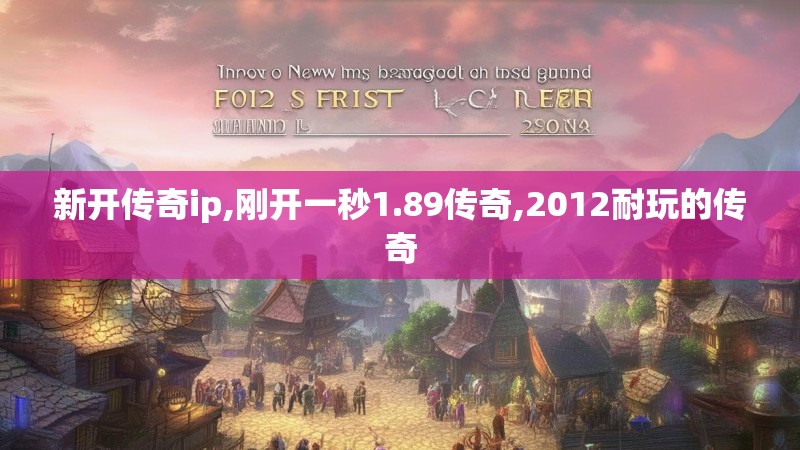 新开传奇ip,刚开一秒1.89传奇,2012耐玩的传奇