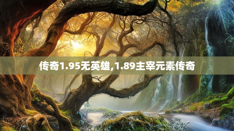 传奇1.95无英雄,1.89主宰元素传奇
