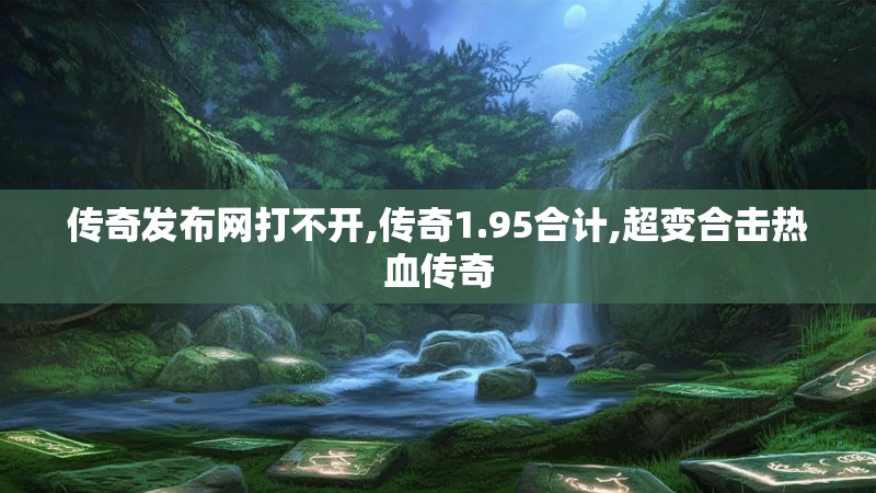 传奇发布网打不开,传奇1.95合计,超变合击热血传奇