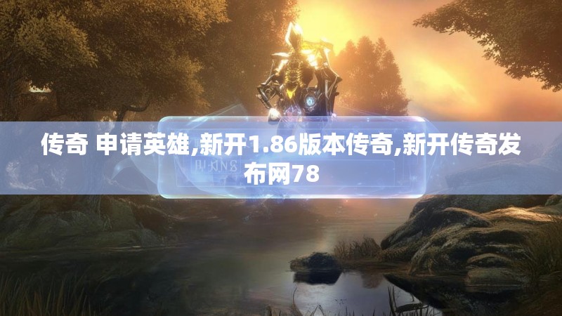 传奇 申请英雄,新开1.86版本传奇,新开传奇发布网78