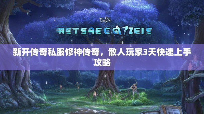 新开传奇私服修神传奇，散人玩家3天快速上手攻略
