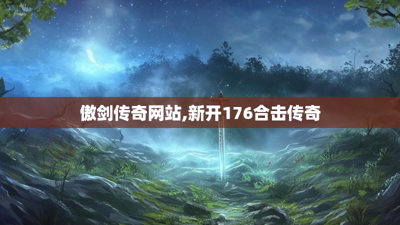 傲剑传奇网站,新开176合击传奇