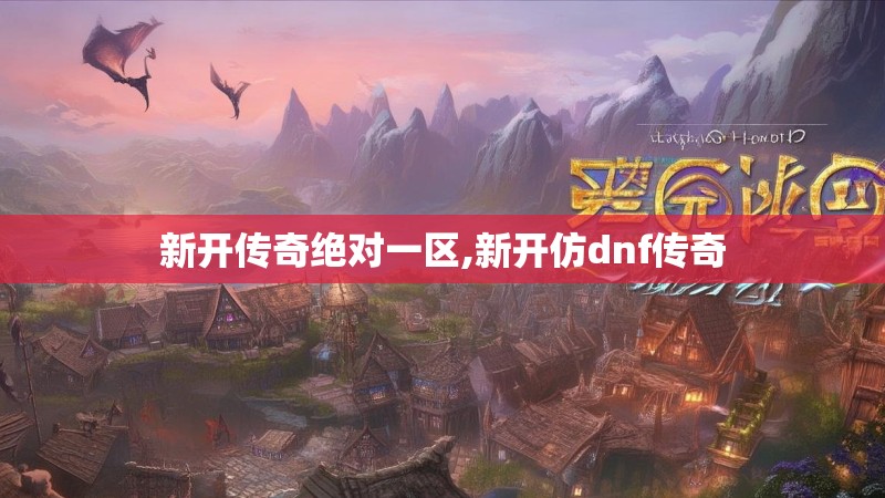新开传奇绝对一区,新开仿dnf传奇