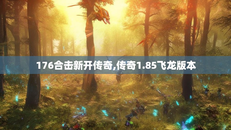 176合击新开传奇,传奇1.85飞龙版本