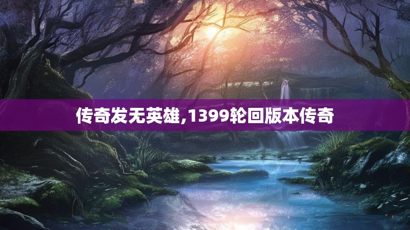 传奇发无英雄,1399轮回版本传奇