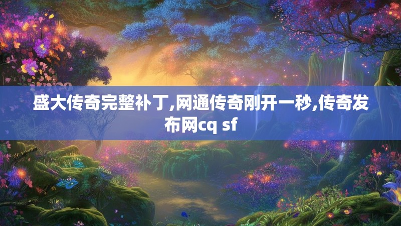 盛大传奇完整补丁,网通传奇刚开一秒,传奇发布网cq sf 盛大传奇完整补丁,网通传奇刚开一秒,传奇发布网cq sf