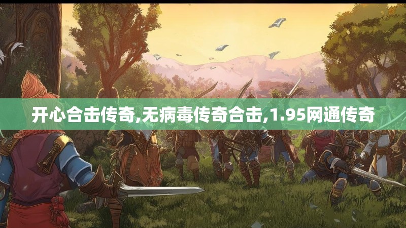 开心合击传奇,无病毒传奇合击,1.95网通传奇