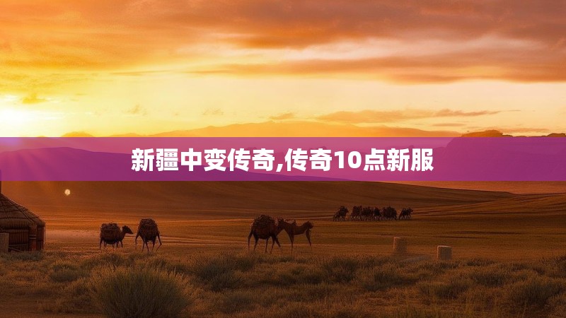新疆中变传奇,传奇10点新服