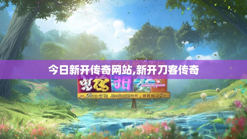 今日新开传奇网站,新开刀客传奇