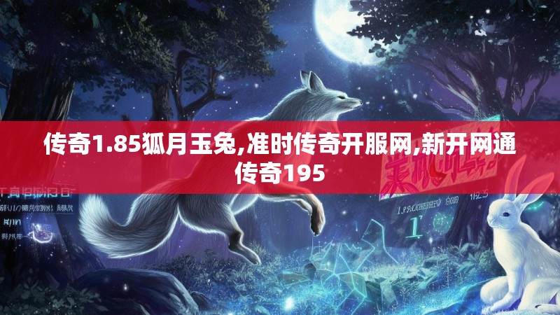 传奇1.85狐月玉兔,准时传奇开服网,新开网通传奇195