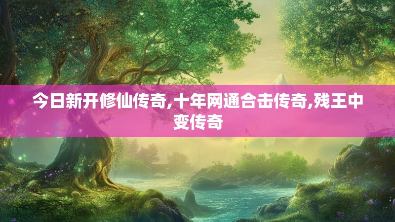 今日新开修仙传奇,十年网通合击传奇,残王中变传奇