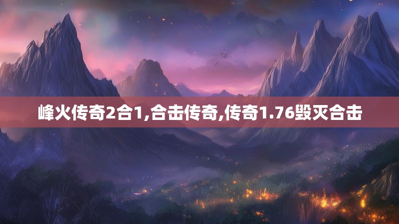 峰火传奇2合1,合击传奇,传奇1.76毁灭合击 峰火传奇2合1,合击传奇,传奇1.76毁灭合击